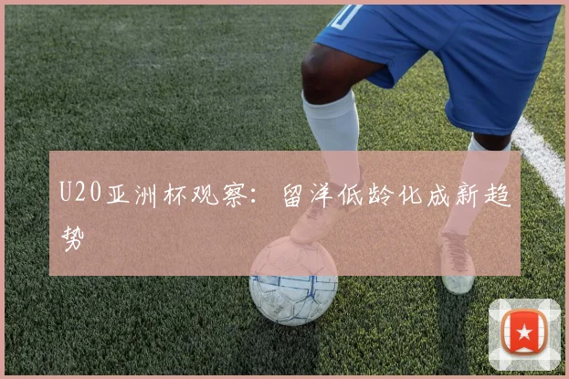 U20亚洲杯观察：留洋低龄化成新趋势