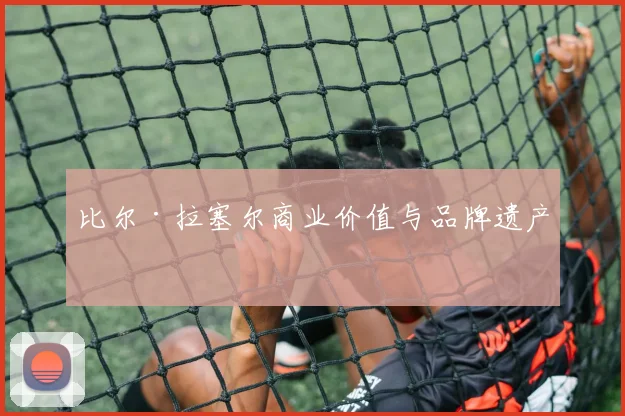 比尔·拉塞尔商业价值与品牌遗产