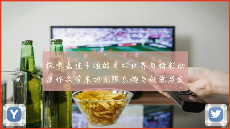 探索嘉佳卡通的奇幻世界与精彩动画作品带来的无限乐趣与创意启发