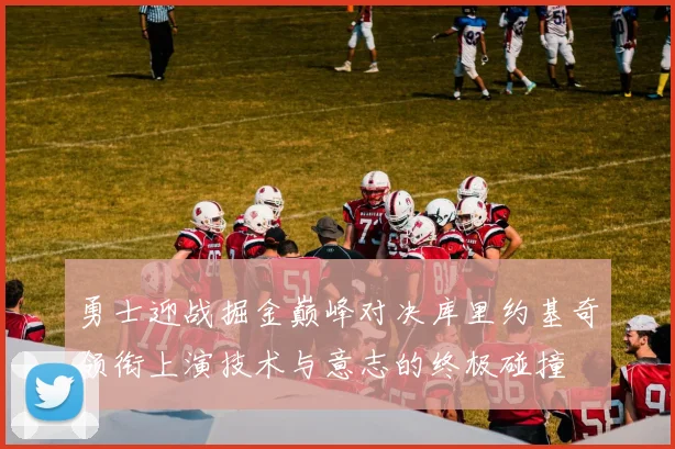 勇士迎战掘金巅峰对决库里约基奇领衔上演技术与意志的终极碰撞