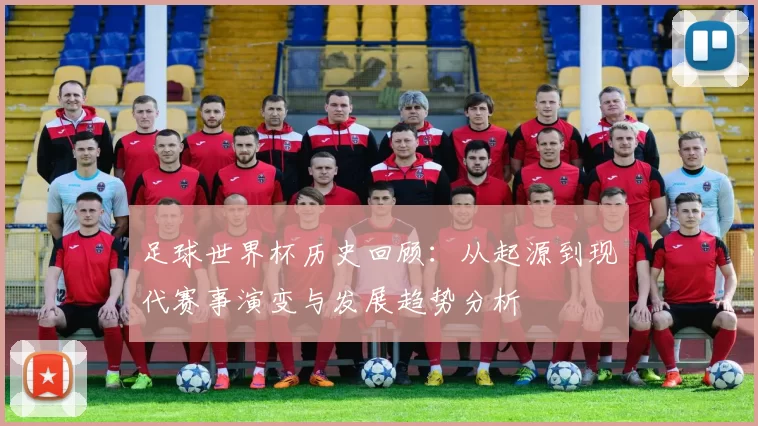 足球世界杯历史回顾：从起源到现代赛事演变与发展趋势分析