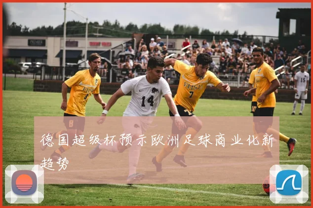 德国超级杯预示欧洲足球商业化新趋势