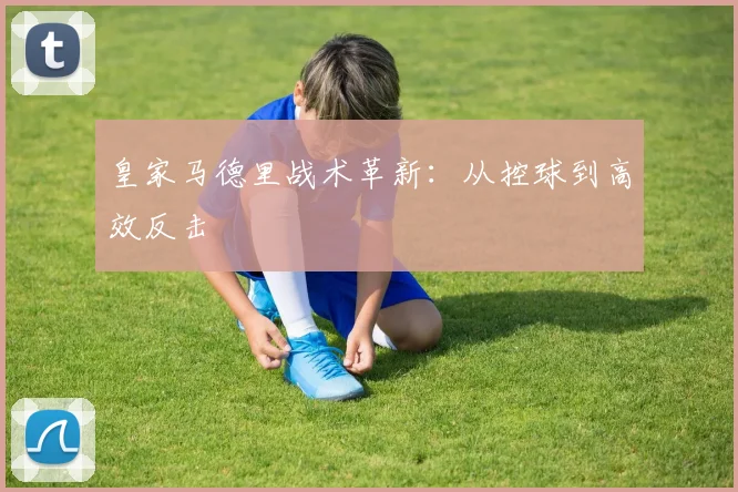 皇家马德里战术革新：从控球到高效反击