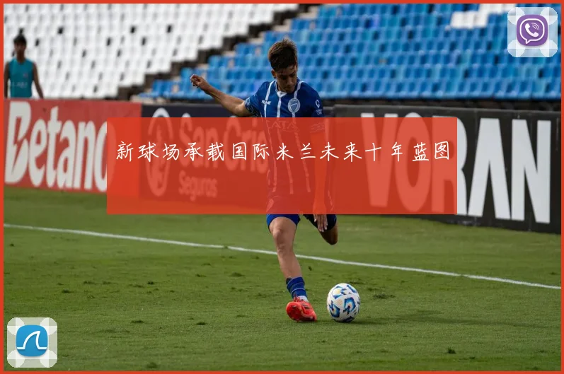 新球场承载国际米兰未来十年蓝图