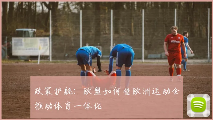 政策护航：欧盟如何借欧洲运动会推动体育一体化