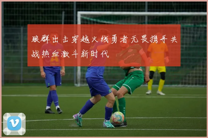 狼群出击穿越火线勇者无畏携手共战热血激斗新时代