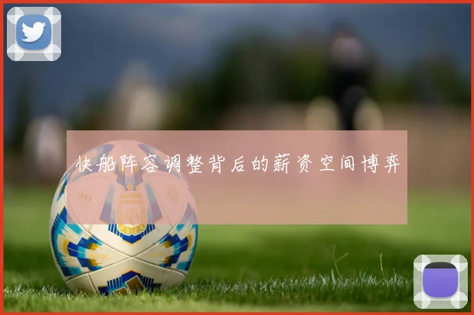快船阵容调整背后的薪资空间博弈