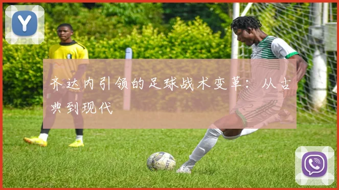 齐达内引领的足球战术变革：从古典到现代