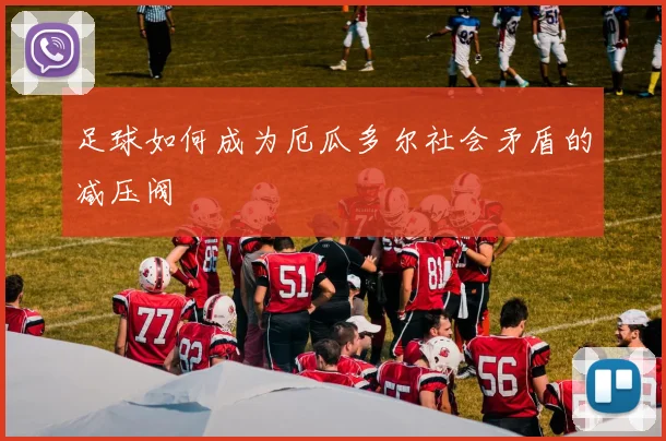 足球如何成为厄瓜多尔社会矛盾的减压阀