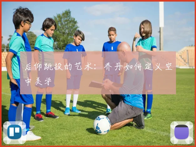 后仰跳投的艺术：乔丹如何定义空中美学