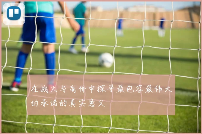 在战火与高价中探寻最包容最伟大的承诺的真实意义